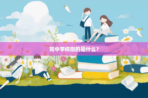 完中学校指的是什么？