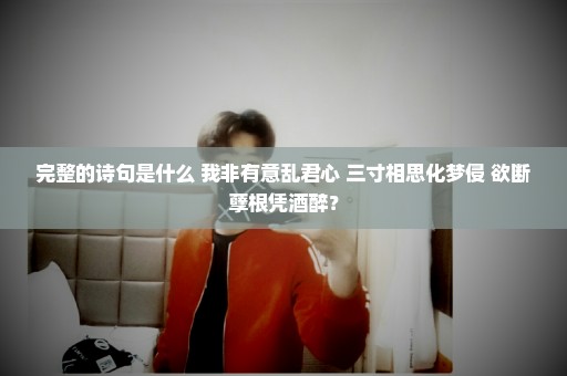 完整的诗句是什么 我非有意乱君心 三寸相思化梦侵 欲断孽根凭酒醉？