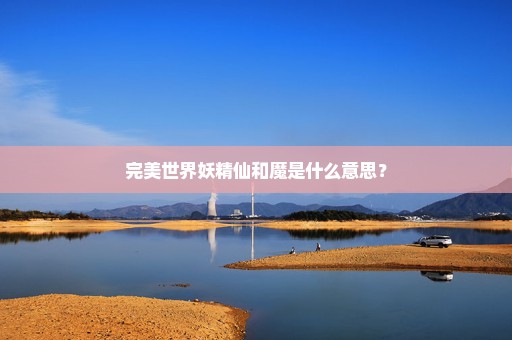 完美世界妖精仙和魔是什么意思？
