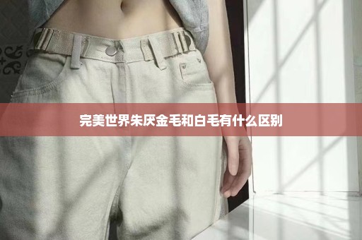 完美世界朱厌金毛和白毛有什么区别