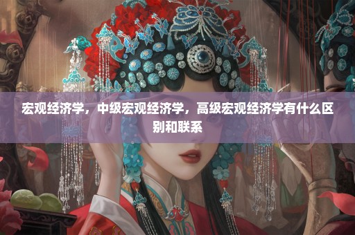宏观经济学，中级宏观经济学，高级宏观经济学有什么区别和联系