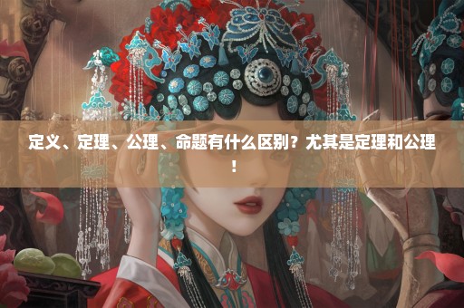 定义、定理、公理、命题有什么区别？尤其是定理和公理！