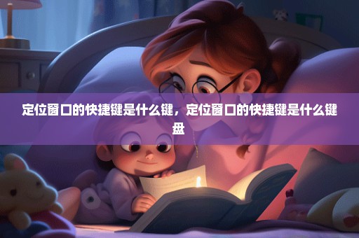 定位窗口的快捷键是什么键，定位窗口的快捷键是什么键盘 