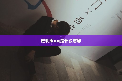 定制版qq是什么意思