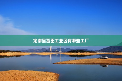定南县富田工业区有哪些工厂