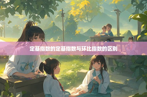 定基指数的定基指数与环比指数的区别