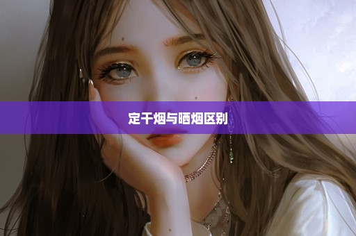 定干烟与晒烟区别