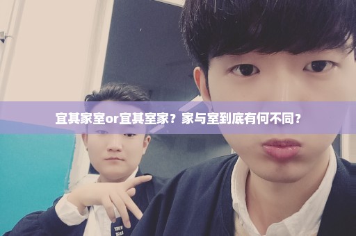 宜其家室or宜其室家？家与室到底有何不同？