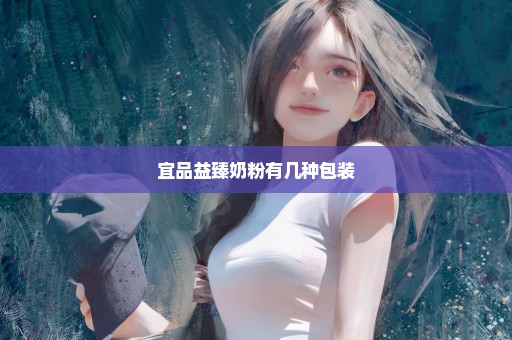 宜品益臻奶粉有几种包装