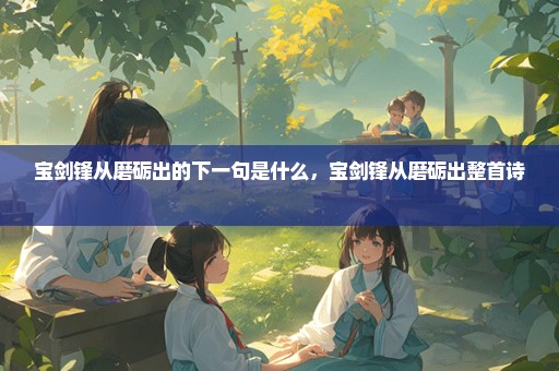宝剑锋从磨砺出的下一句是什么，宝剑锋从磨砺出整首诗 