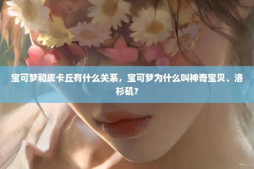 宝可梦和皮卡丘有什么关系，宝可梦为什么叫神奇宝贝、洛杉矶？