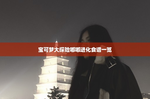 宝可梦大探险嘟嘟进化食谱一览