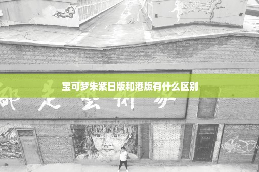 宝可梦朱紫日版和港版有什么区别