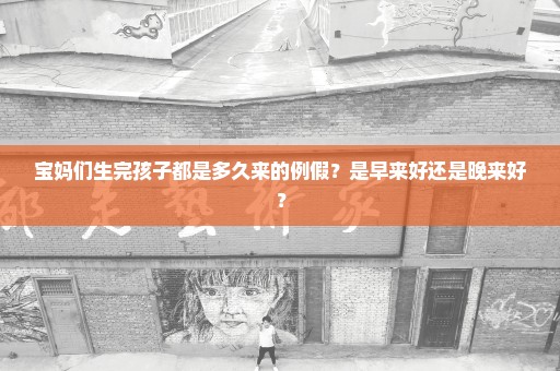 宝妈们生完孩子都是多久来的例假？是早来好还是晚来好？