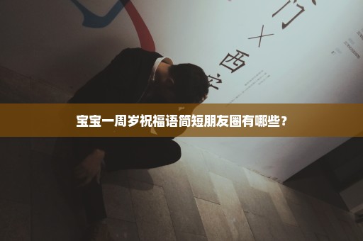 宝宝一周岁祝福语简短朋友圈有哪些？