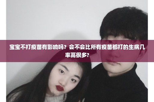 宝宝不打疫苗有影响吗？会不会比所有疫苗都打的生病几率高很多?