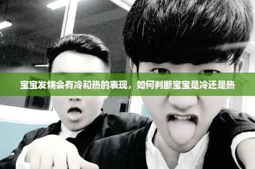 宝宝发烧会有冷和热的表现，如何判断宝宝是冷还是热