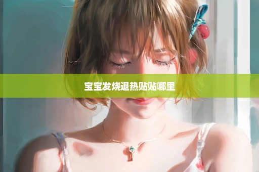 宝宝发烧退热贴贴哪里
