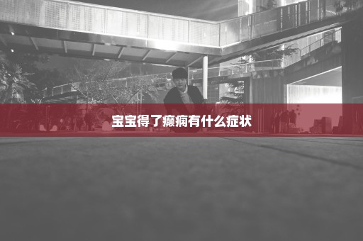 宝宝得了癫痫有什么症状