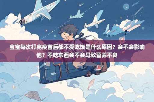 宝宝每次打完疫苗后都不爱吃饭是什么原因？会不会影响他？不吃东西会不会导致营养不良