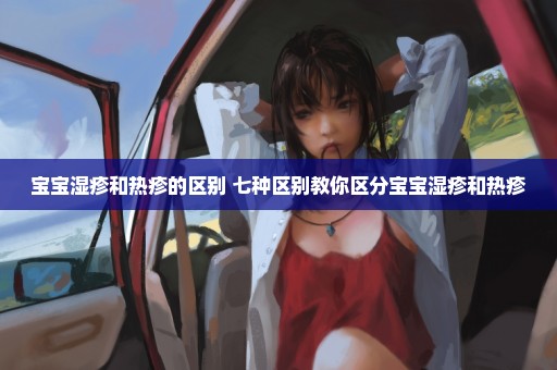 宝宝湿疹和热疹的区别 七种区别教你区分宝宝湿疹和热疹