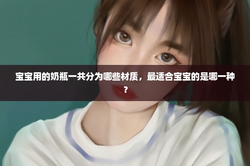 宝宝用的奶瓶一共分为哪些材质，最适合宝宝的是哪一种？