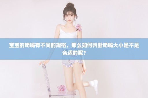 宝宝的奶嘴有不同的规格，那么如何判断奶嘴大小是不是合适的呢？