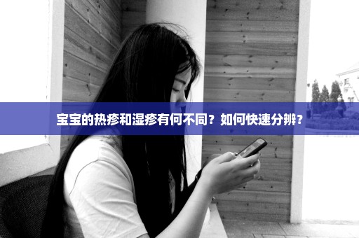 宝宝的热疹和湿疹有何不同？如何快速分辨？