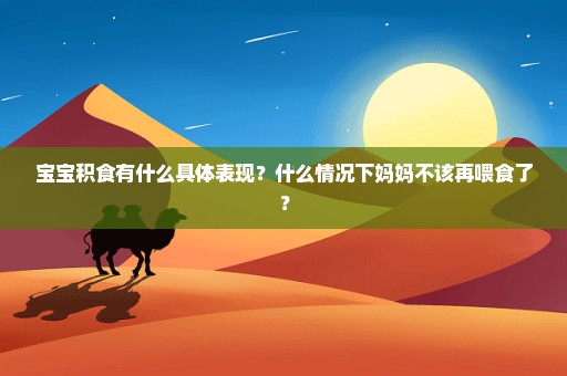 宝宝积食有什么具体表现？什么情况下妈妈不该再喂食了？