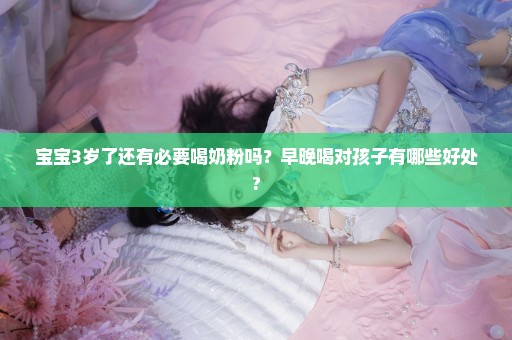 宝宝3岁了还有必要喝奶粉吗？早晚喝对孩子有哪些好处?