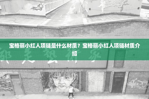 宝格丽小红人项链是什么材质？宝格丽小红人项链材质介绍