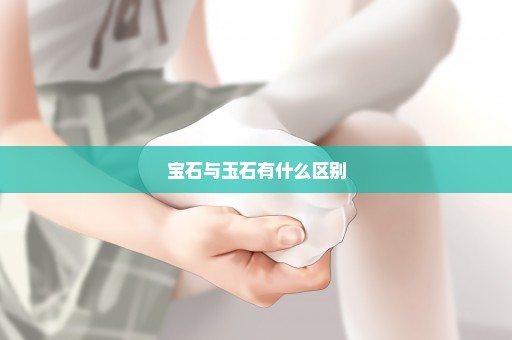 宝石与玉石有什么区别