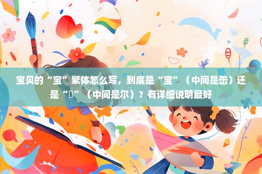 宝贝的“宝”繁体怎么写，到底是“宝”（中间是缶）还是“寳”（中间是尔）？有详细说明最好