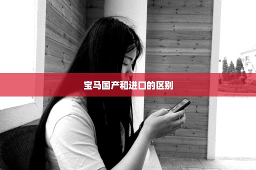 宝马国产和进口的区别
