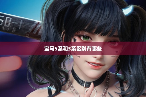 宝马5系和3系区别有哪些