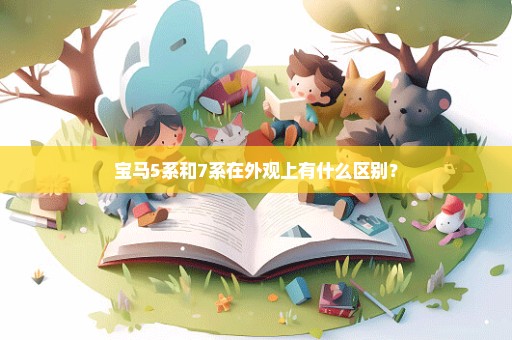 宝马5系和7系在外观上有什么区别？