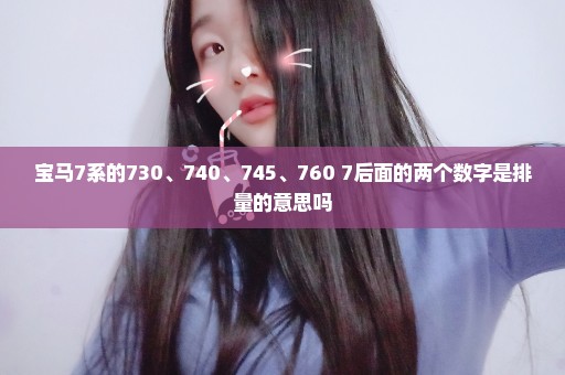 宝马7系的730、740、745、760 7后面的两个数字是排量的意思吗