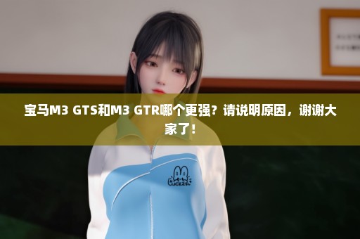 宝马M3 GTS和M3 GTR哪个更强？请说明原因，谢谢大家了！