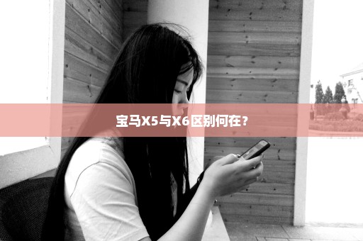 宝马X5与X6区别何在？