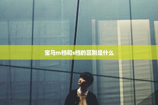 宝马m档和s档的区别是什么