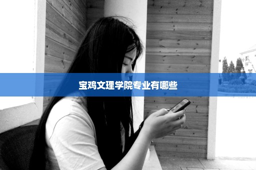 宝鸡文理学院专业有哪些