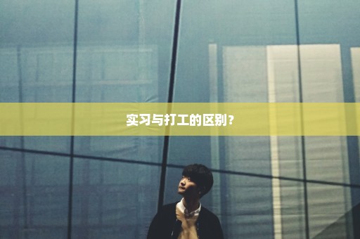 实习与打工的区别？