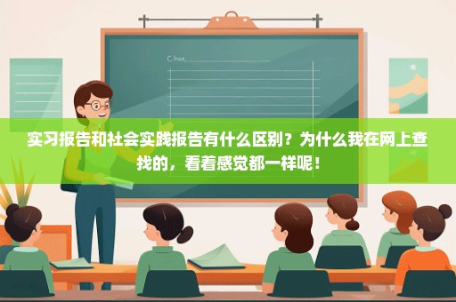 实习报告和社会实践报告有什么区别？为什么我在网上查找的，看着感觉都一样呢！