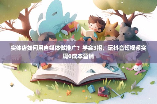 实体店如何用自媒体做推广？学会3招，玩抖音短视频实现0成本营销