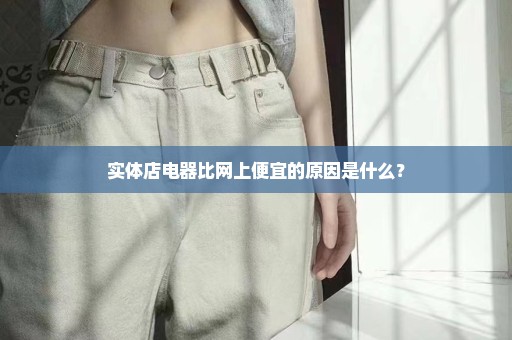 实体店电器比网上便宜的原因是什么？