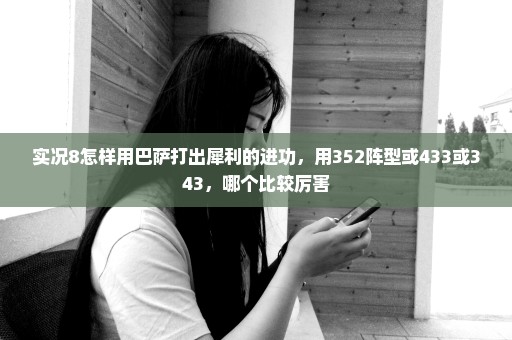 实况8怎样用巴萨打出犀利的进功，用352阵型或433或343，哪个比较厉害