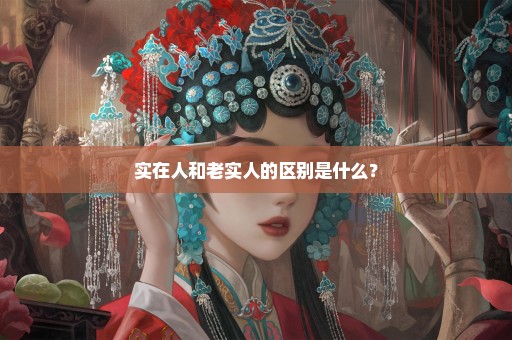 实在人和老实人的区别是什么？