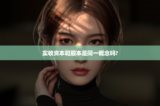 实收资本和股本是同一概念吗?