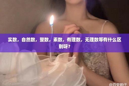 实数，自然数，整数，素数，有理数，无理数等有什么区别呀？