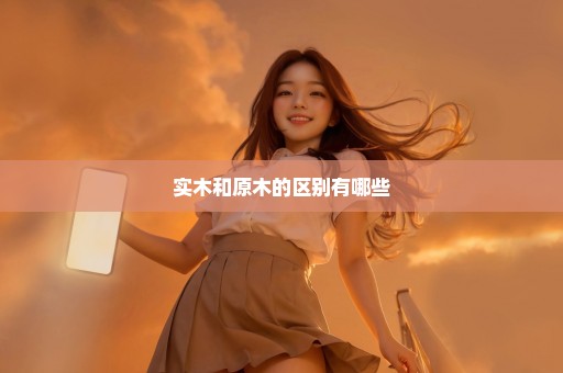 实木和原木的区别有哪些